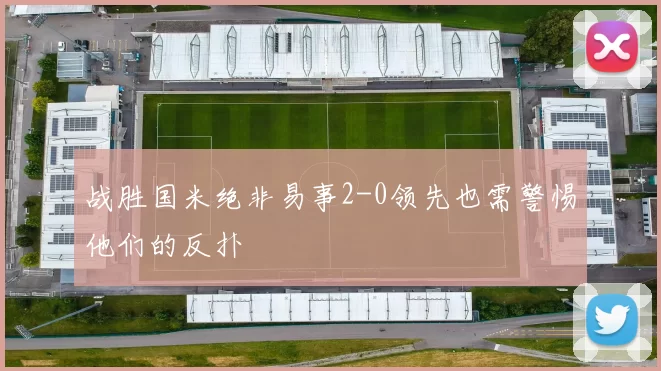 战胜国米绝非易事2-0领先也需警惕他们的反扑
